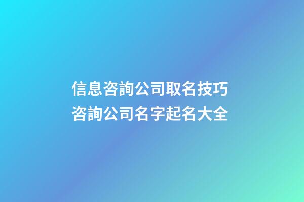 信息咨詢公司取名技巧 咨詢公司名字起名大全-第1張-公司起名-玄機派